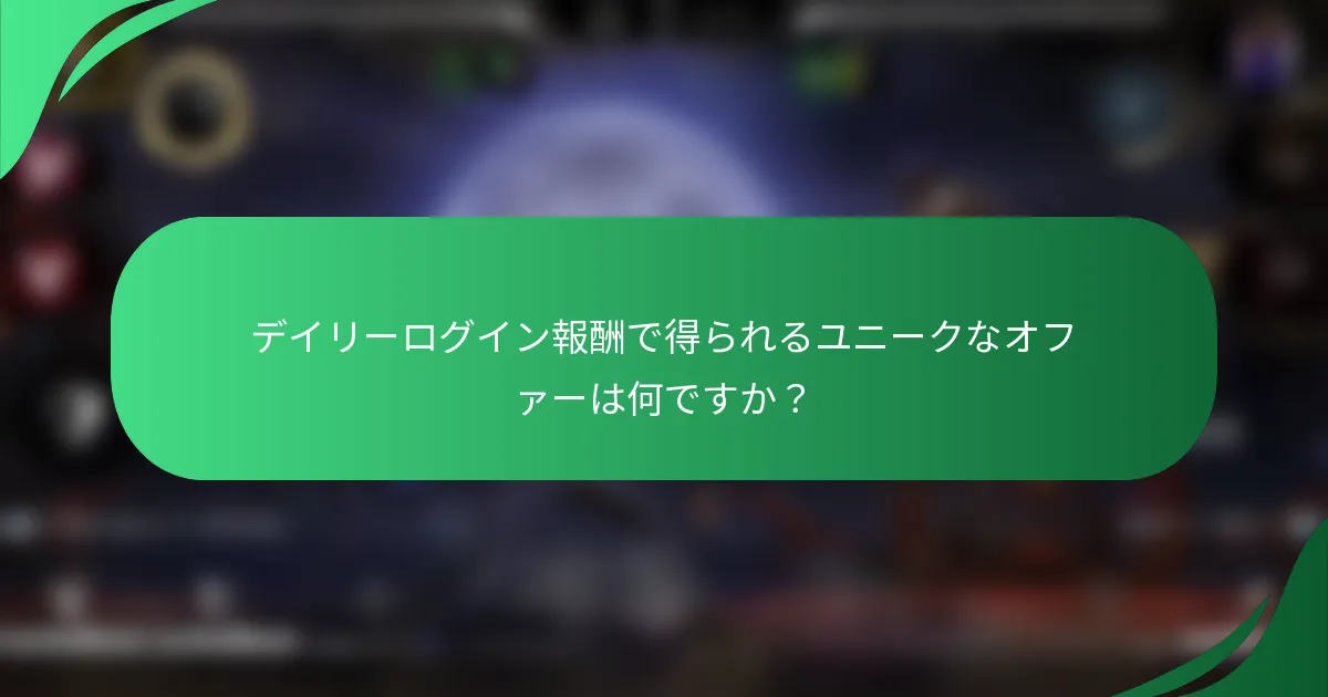 デイリーログイン報酬で得られるユニークなオファーは何ですか？