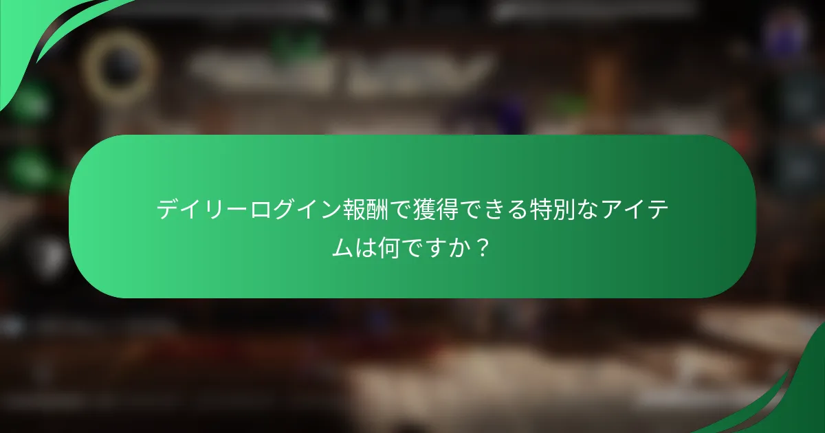 デイリーログイン報酬で獲得できる特別なアイテムは何ですか？
