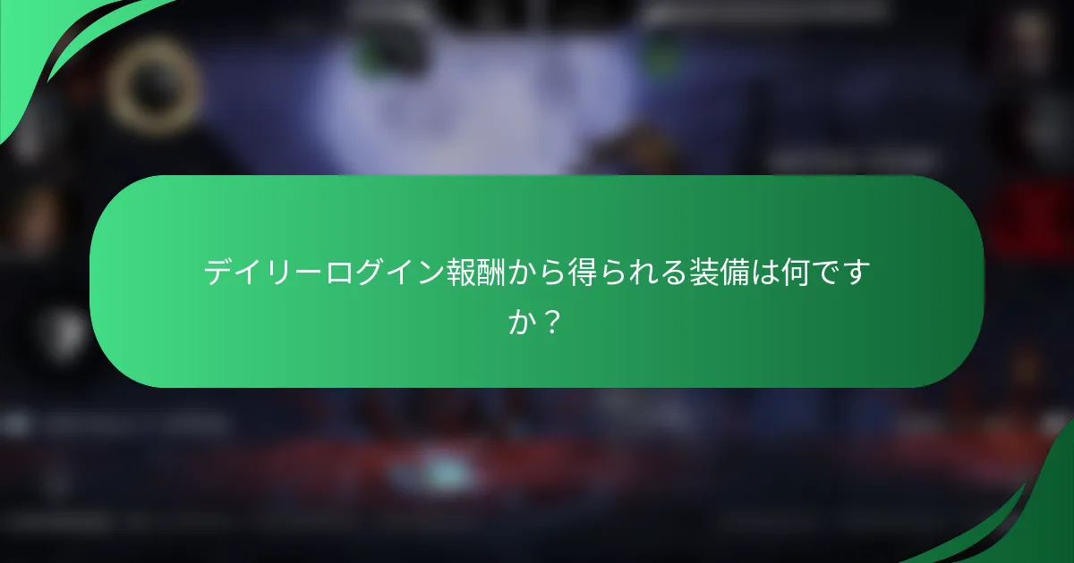 デイリーログイン報酬から得られる装備は何ですか？