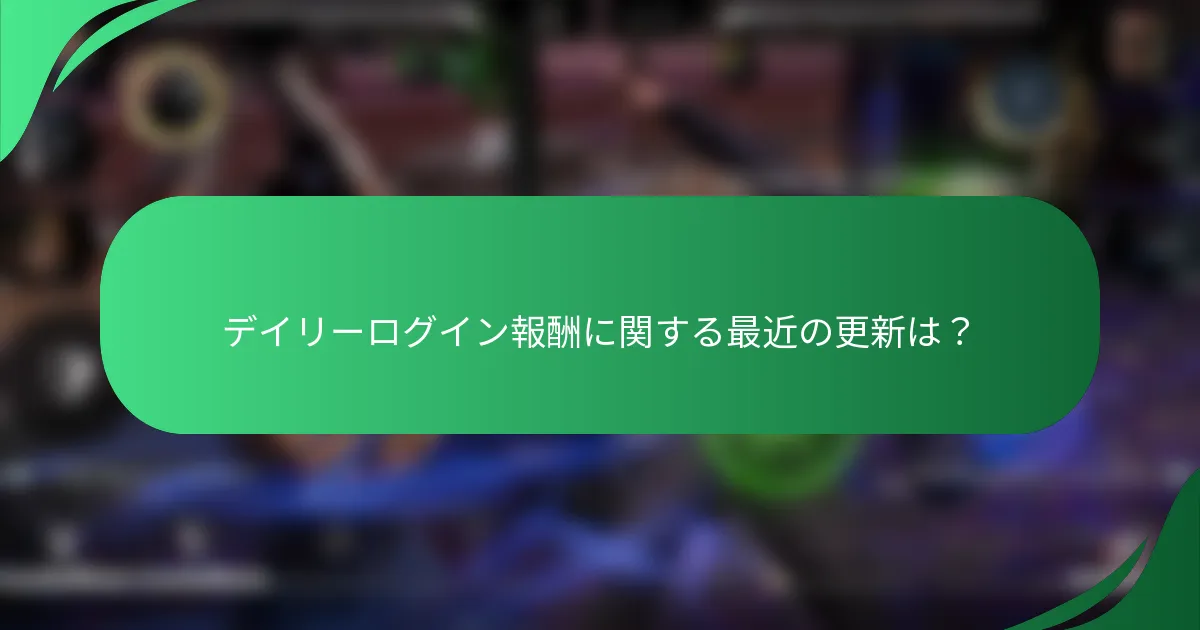 デイリーログイン報酬に関する最近の更新は？