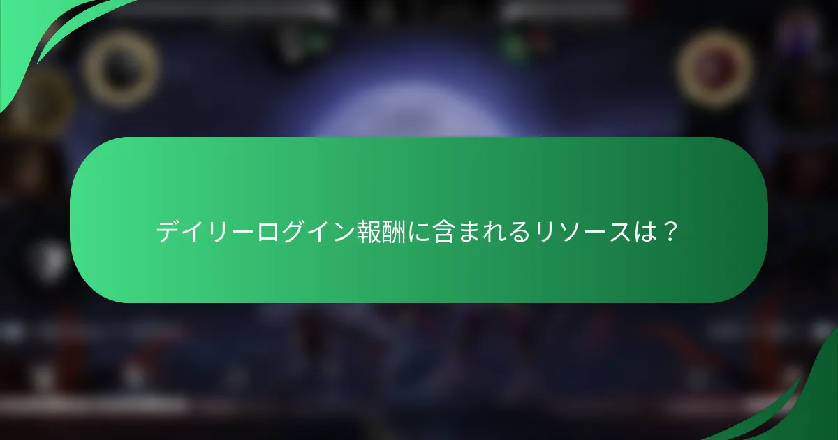 デイリーログイン報酬に含まれるリソースは？