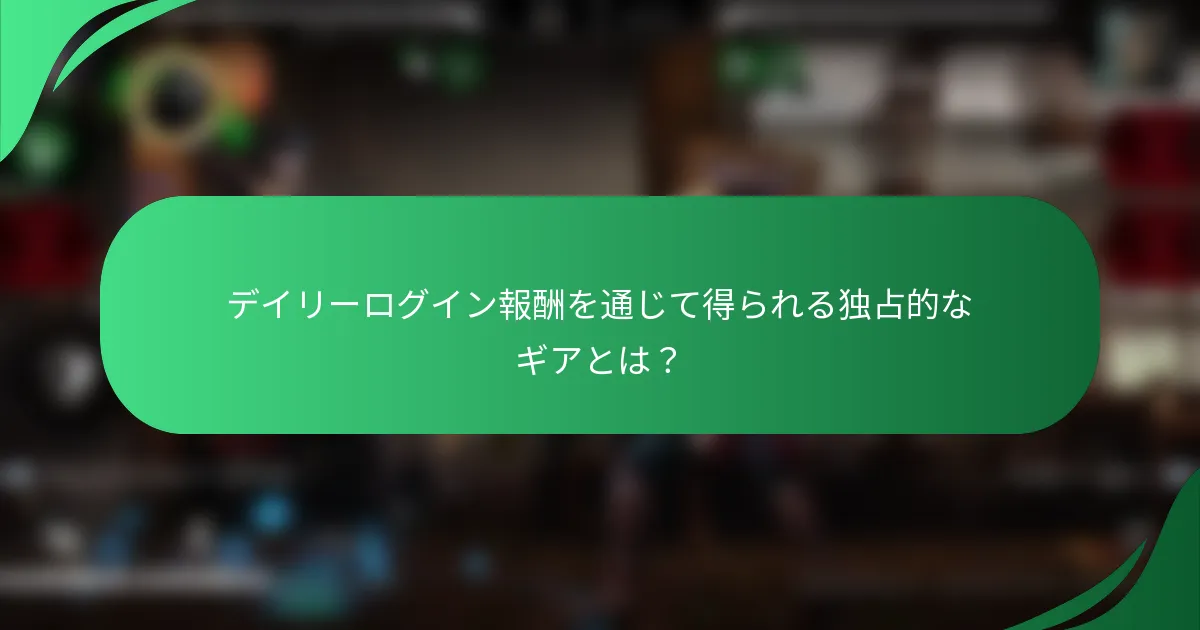 デイリーログイン報酬を通じて得られる独占的なギアとは？