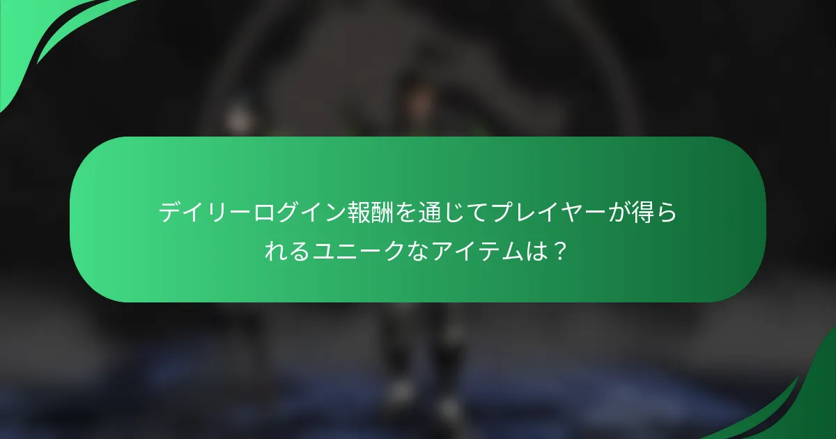 デイリーログイン報酬を通じてプレイヤーが得られるユニークなアイテムは？