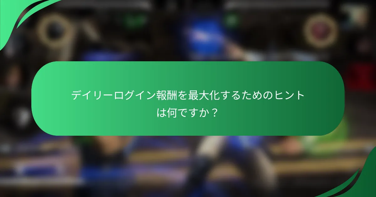 デイリーログイン報酬を最大化するためのヒントは何ですか？