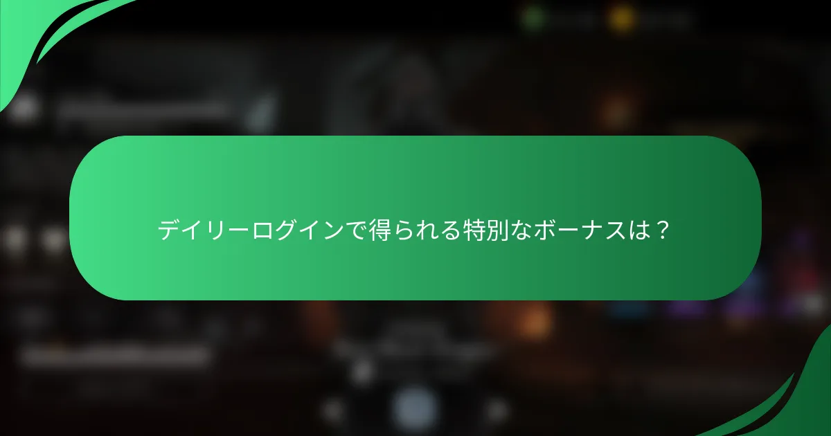 デイリーログインで得られる特別なボーナスは？