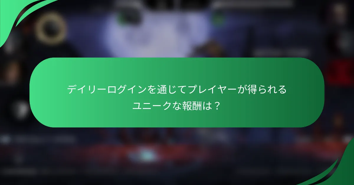 デイリーログインを通じてプレイヤーが得られるユニークな報酬は？