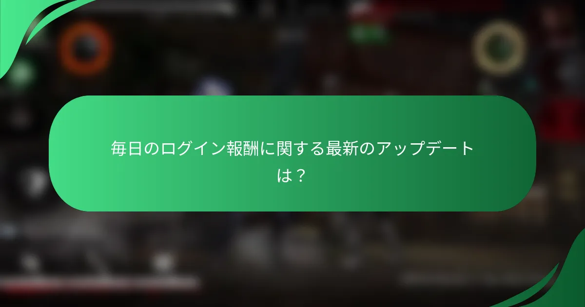 毎日のログイン報酬に関する最新のアップデートは？