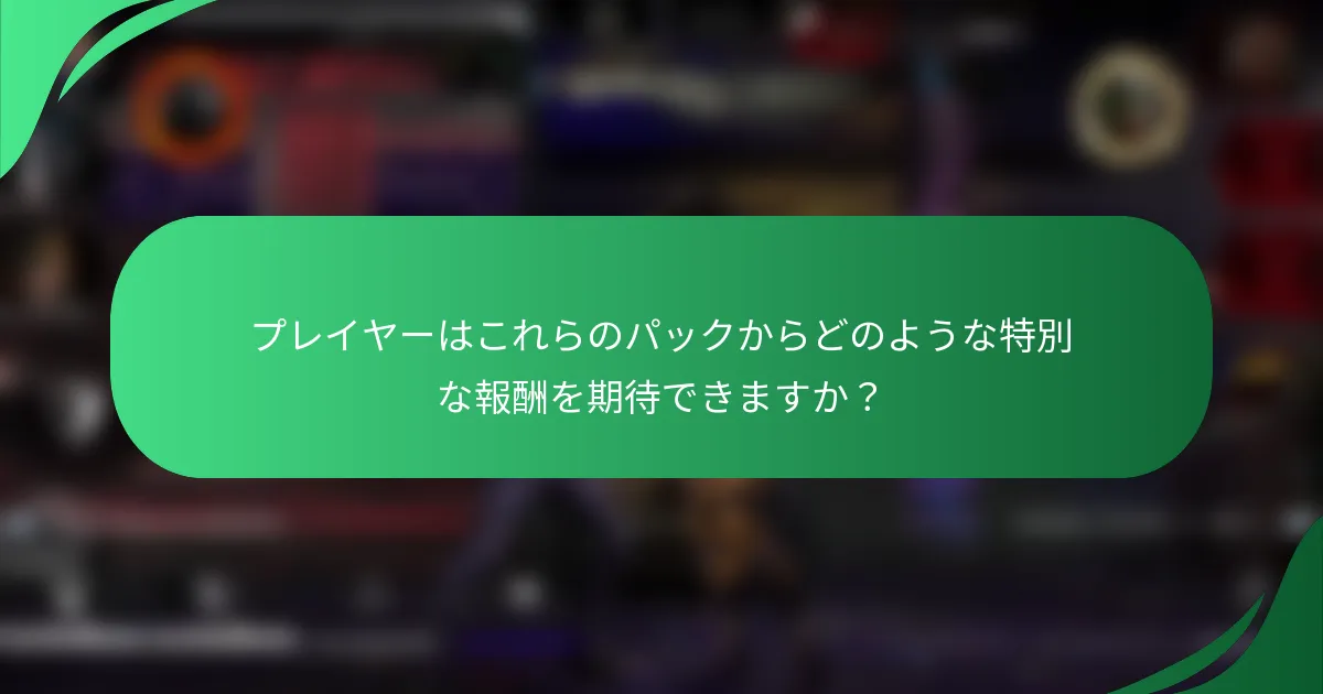 プレイヤーはこれらのパックからどのような特別な報酬を期待できますか？