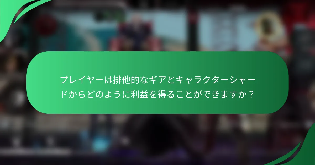 プレイヤーは排他的なギアとキャラクターシャードからどのように利益を得ることができますか？