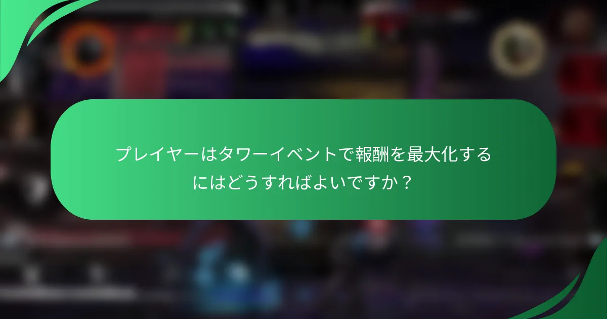 プレイヤーはタワーイベントで報酬を最大化するにはどうすればよいですか？