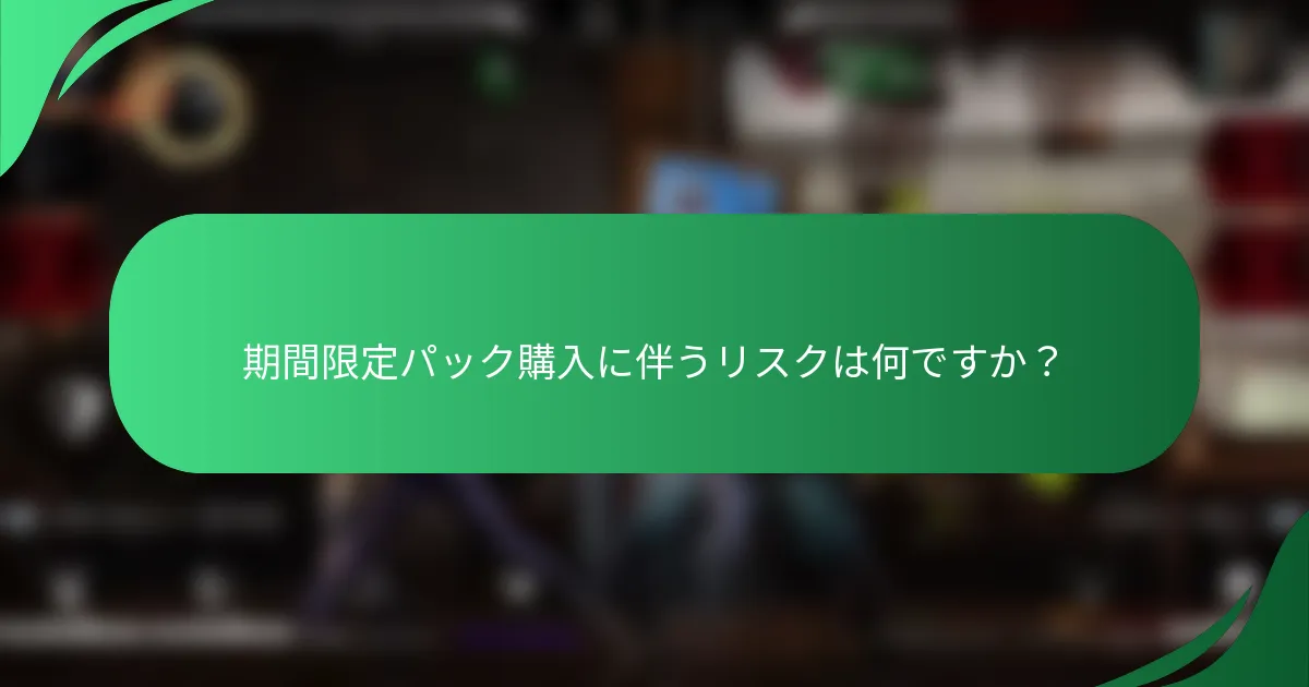 期間限定パック購入に伴うリスクは何ですか？