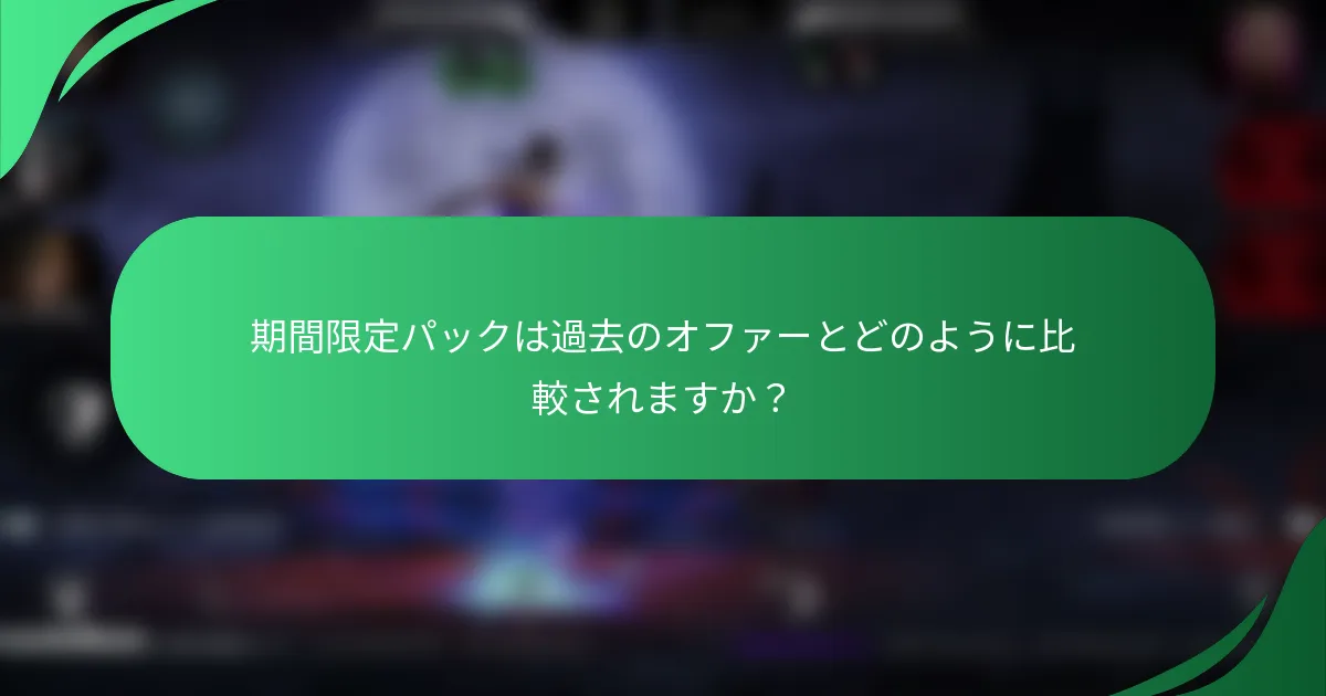 期間限定パックは過去のオファーとどのように比較されますか？