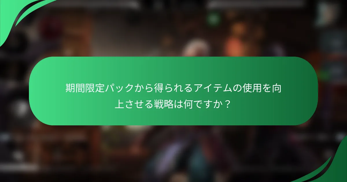 期間限定パックから得られるアイテムの使用を向上させる戦略は何ですか？