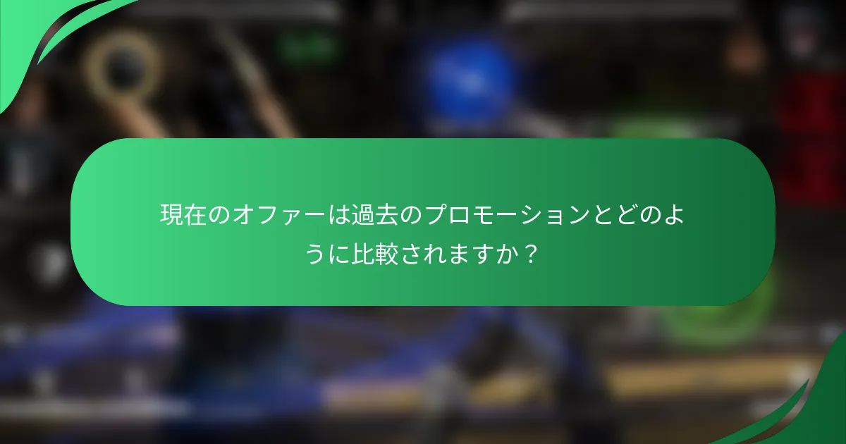 現在のオファーは過去のプロモーションとどのように比較されますか？