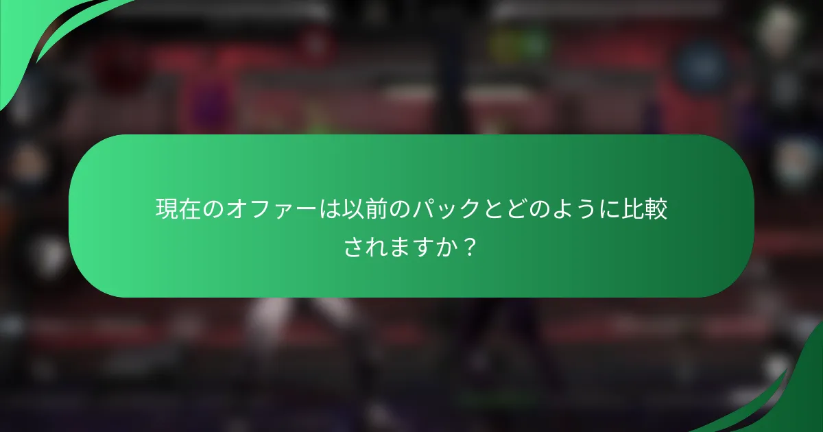 現在のオファーは以前のパックとどのように比較されますか？
